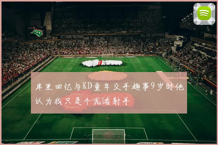 库里回忆与KD童年交手趣事9岁时他认为我只是个无名射手