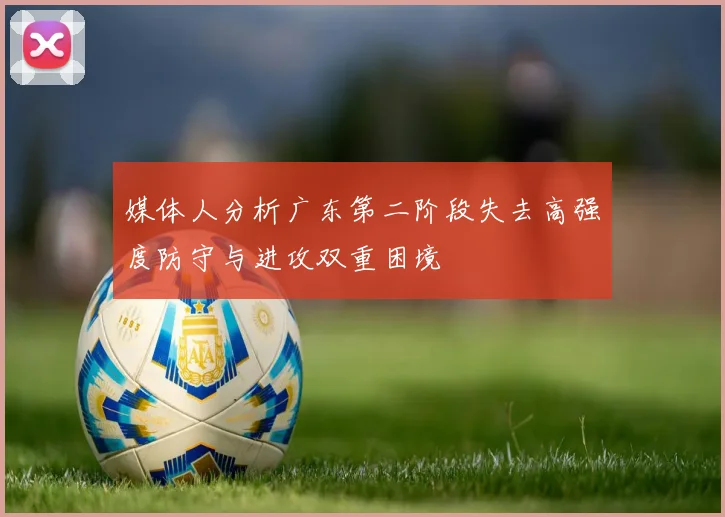 媒体人分析广东第二阶段失去高强度防守与进攻双重困境