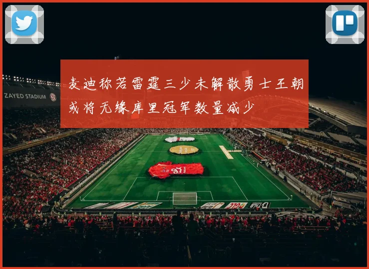 麦迪称若雷霆三少未解散勇士王朝或将无缘库里冠军数量减少