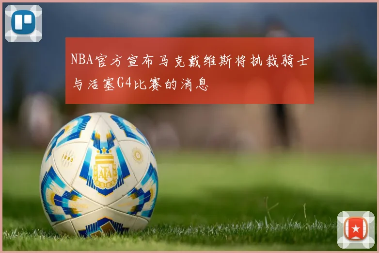 NBA官方宣布马克戴维斯将执裁骑士与活塞G4比赛的消息