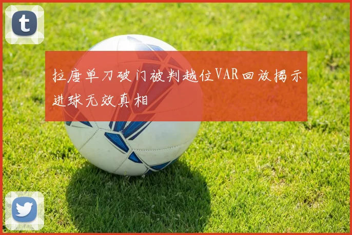 拉唐单刀破门被判越位VAR回放揭示进球无效真相