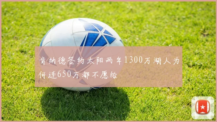 肯纳德签约太阳两年1300万湖人为何连650万都不愿给