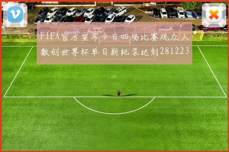 FIFA官方宣布今日四场比赛观众人数创世界杯单日新纪录达到281223人