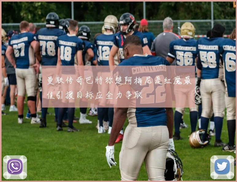 曼联传奇巴特称楚阿梅尼是红魔最佳引援目标应全力争取