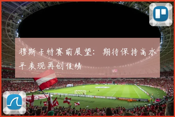 穆斯卡特赛前展望：期待保持高水平表现再创佳绩