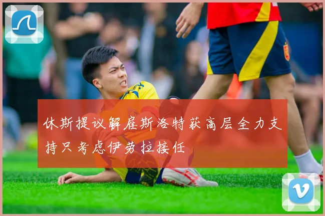 休斯提议解雇斯洛特获高层全力支持只考虑伊劳拉接任